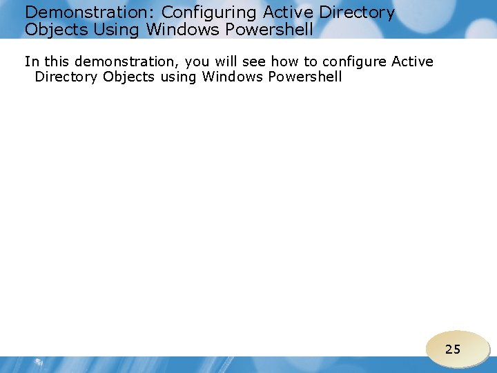 Demonstration: Configuring Active Directory Objects Using Windows Powershell In this demonstration, you will see