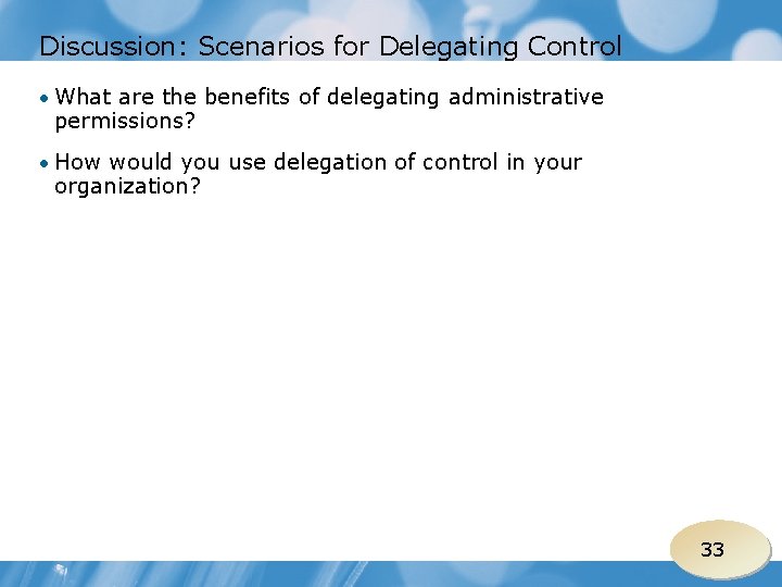 Discussion: Scenarios for Delegating Control • What are the benefits of delegating administrative permissions?
