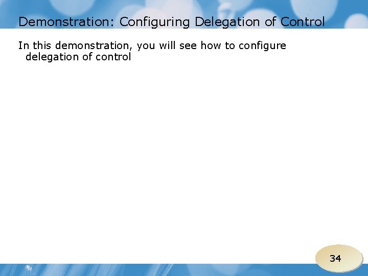 Demonstration: Configuring Delegation of Control In this demonstration, you will see how to configure