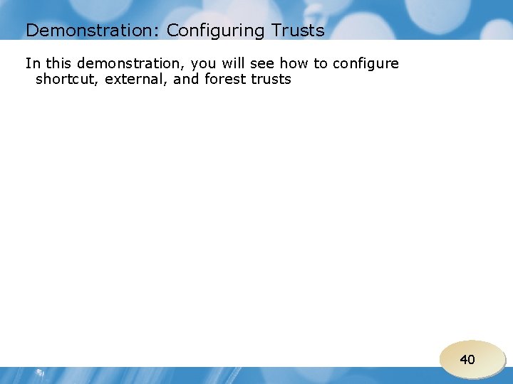 Demonstration: Configuring Trusts In this demonstration, you will see how to configure shortcut, external,