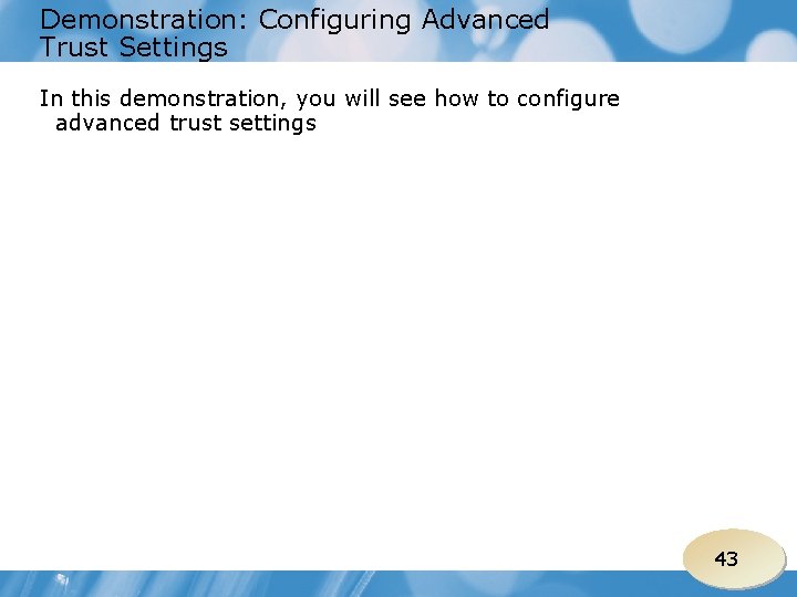 Demonstration: Configuring Advanced Trust Settings In this demonstration, you will see how to configure