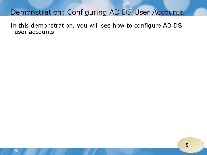 Demonstration: Configuring AD DS User Accounts In this demonstration, you will see how to