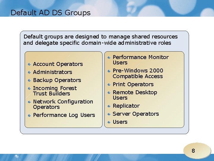 Default AD DS Groups Default groups are designed to manage shared resources and delegate