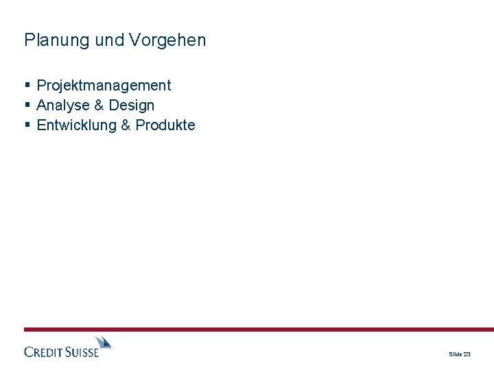 Planung und Vorgehen Projektmanagement Analyse & Design Entwicklung & Produkte Slide 23 