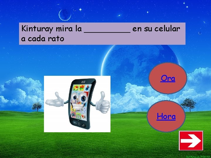 Kinturay mira la _____ en su celular a cada rato Ora Hora 