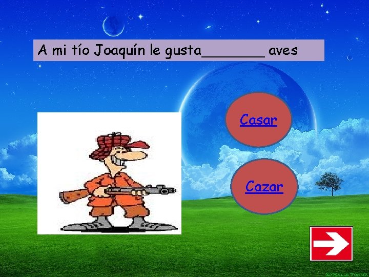 A mi tío Joaquín le gusta_______ aves Casar Cazar 