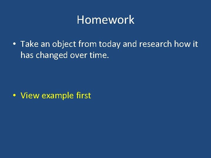 Homework • Take an object from today and research how it has changed over