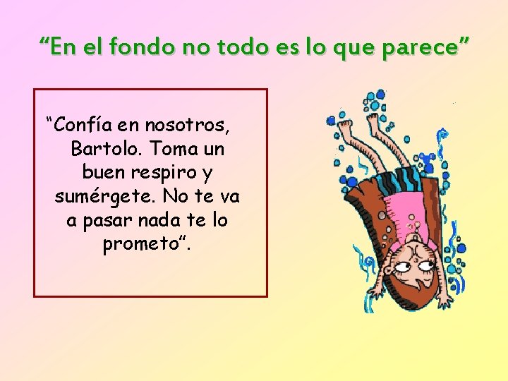 “En el fondo no todo es lo que parece” “Confía en nosotros, Bartolo. Toma