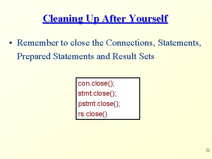 Cleaning Up After Yourself • Remember to close the Connections, Statements, Prepared Statements and
