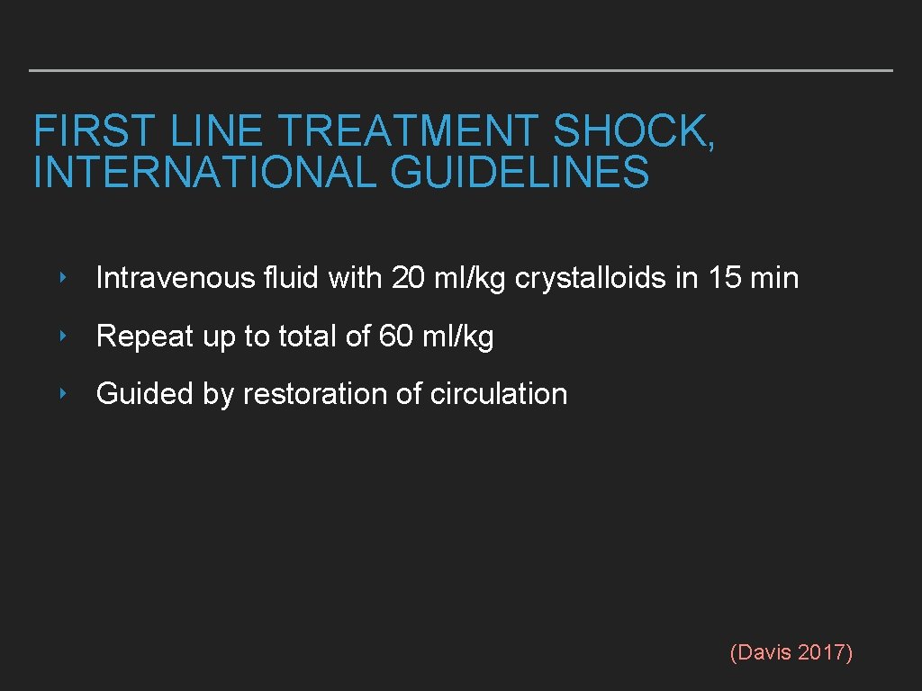 FIRST LINE TREATMENT SHOCK, INTERNATIONAL GUIDELINES ‣ Intravenous fluid with 20 ml/kg crystalloids in