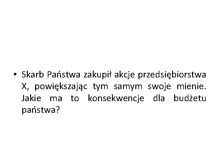  • Skarb Państwa zakupił akcje przedsiębiorstwa X, powiększając tym samym swoje mienie. Jakie