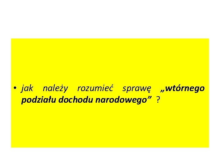  • jak należy rozumieć sprawę „wtórnego podziału dochodu narodowego” ? 