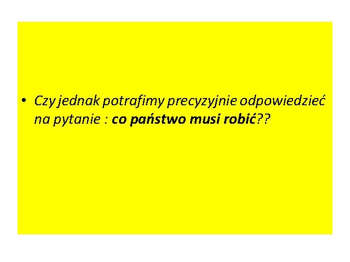  • Czy jednak potrafimy precyzyjnie odpowiedzieć na pytanie : co państwo musi robić?