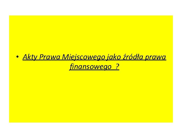  • Akty Prawa Miejscowego jako źródła prawa finansowego ? 