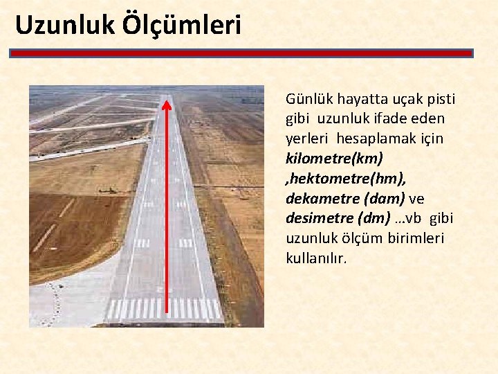 Uzunluk Ölçümleri Günlük hayatta uçak pisti gibi uzunluk ifade eden yerleri hesaplamak için kilometre(km)