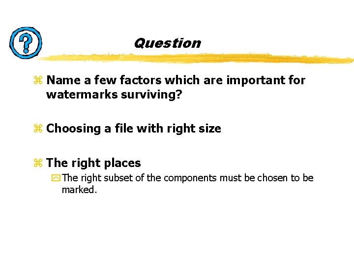 Question z Name a few factors which are important for watermarks surviving? z Choosing