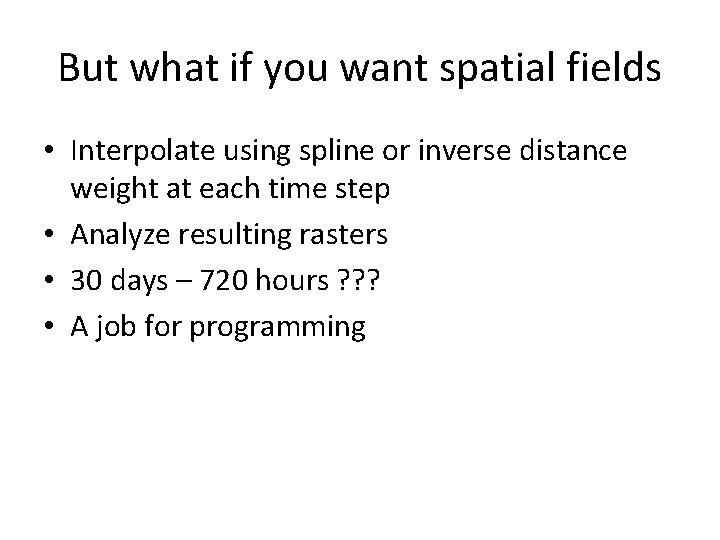 But what if you want spatial fields • Interpolate using spline or inverse distance