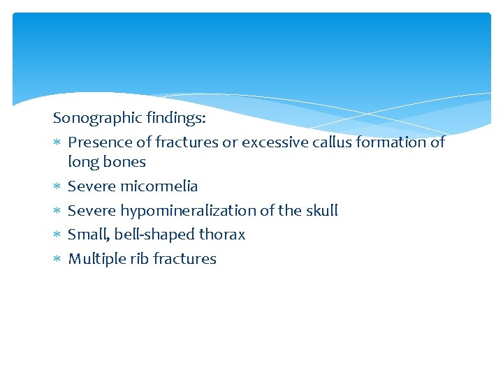 Sonographic findings: Presence of fractures or excessive callus formation of long bones Severe micormelia