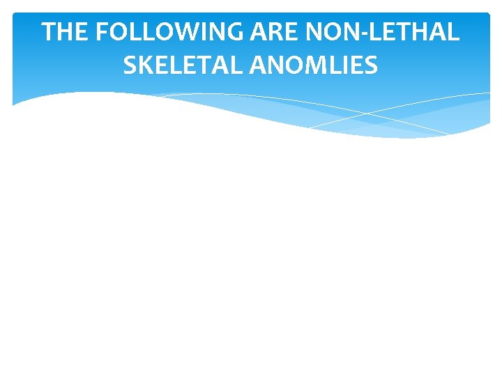 THE FOLLOWING ARE NON-LETHAL SKELETAL ANOMLIES 