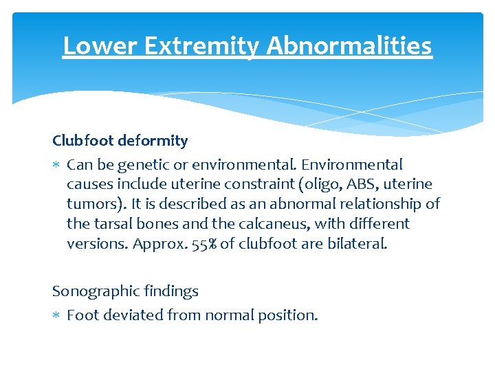 Lower Extremity Abnormalities Clubfoot deformity Can be genetic or environmental. Environmental causes include uterine