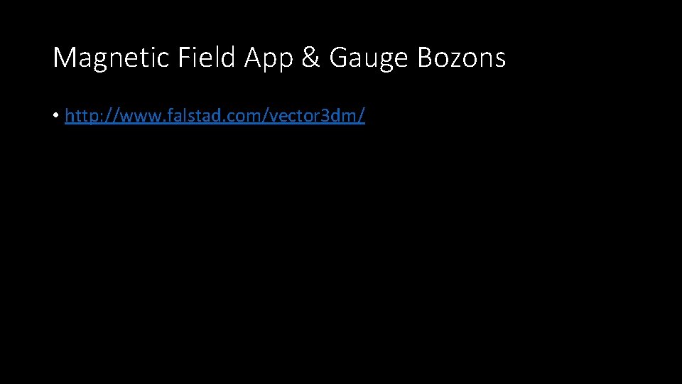 Magnetic Field App & Gauge Bozons • http: //www. falstad. com/vector 3 dm/ 