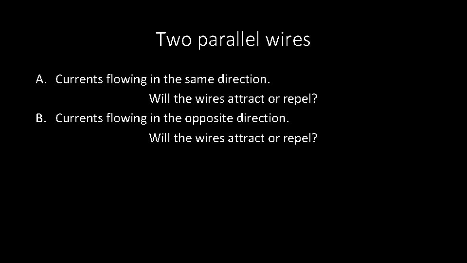 Two parallel wires A. Currents flowing in the same direction. Will the wires attract