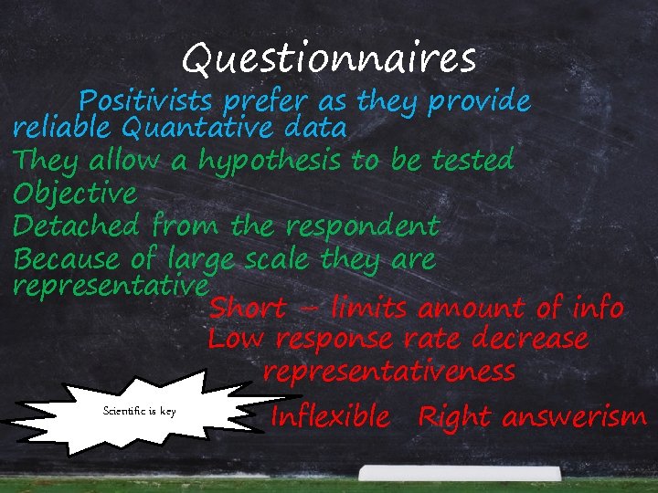 Questionnaires Positivists prefer as they provide reliable Quantative data They allow a hypothesis to