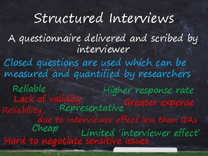 Structured Interviews A questionnaire delivered and scribed by interviewer Closed questions are used which