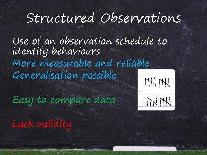 Structured Observations Use of an observation schedule to identify behaviours More measurable and reliable