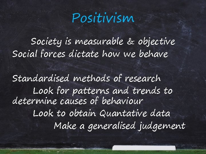 Positivism Society is measurable & objective Social forces dictate how we behave Standardised methods
