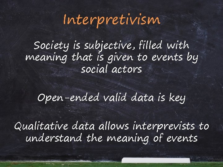 Interpretivism Society is subjective, filled with meaning that is given to events by social