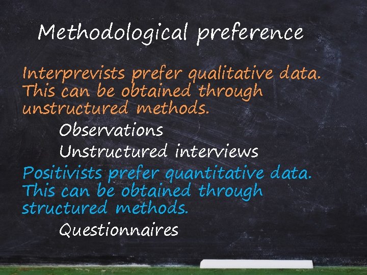 Methodological preference Interprevists prefer qualitative data. This can be obtained through unstructured methods. Observations