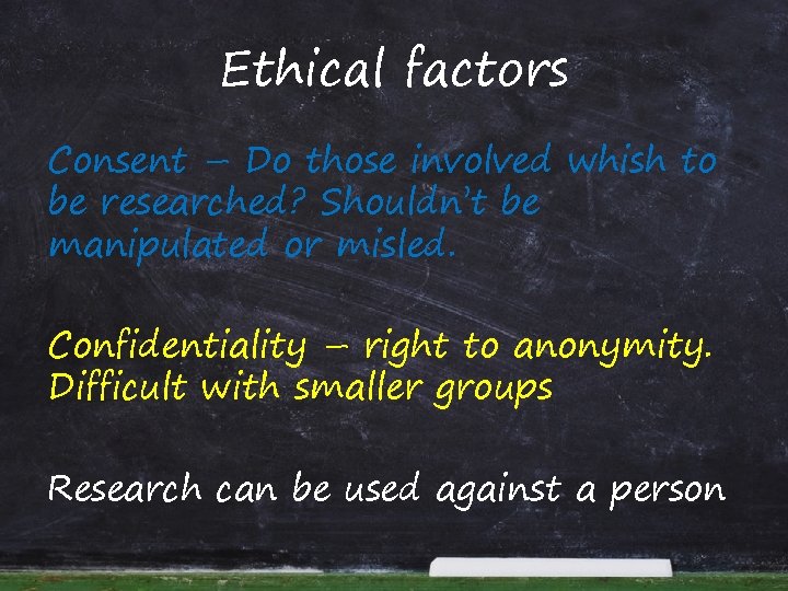 Ethical factors Consent – Do those involved whish to be researched? Shouldn’t be manipulated