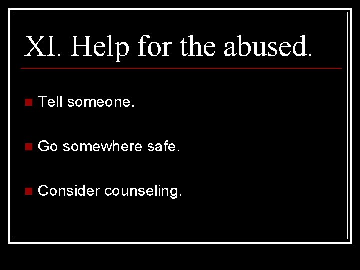 XI. Help for the abused. n Tell someone. n Go somewhere safe. n Consider