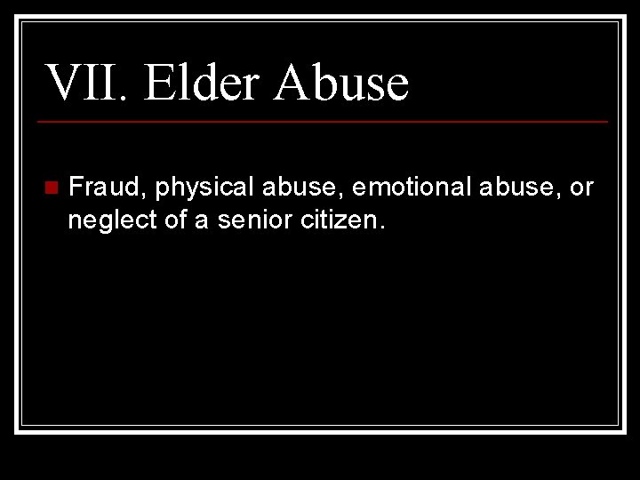 VII. Elder Abuse n Fraud, physical abuse, emotional abuse, or neglect of a senior