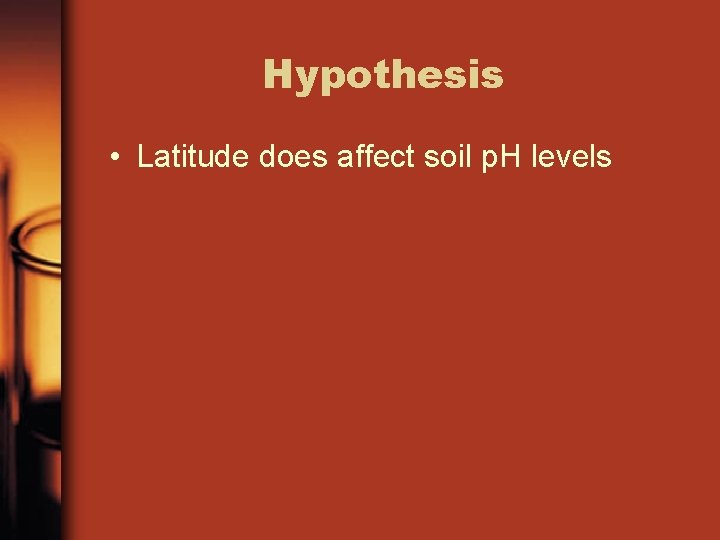 Hypothesis • Latitude does affect soil p. H levels 