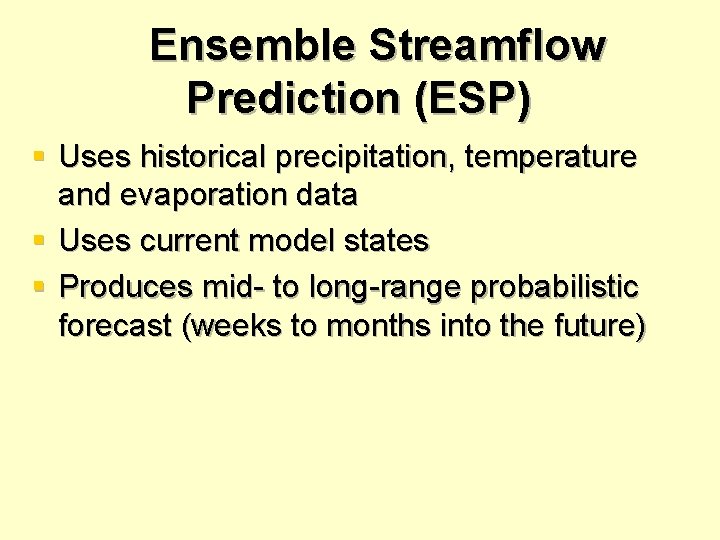 Ensemble Streamflow Prediction (ESP) § Uses historical precipitation, temperature and evaporation data § Uses