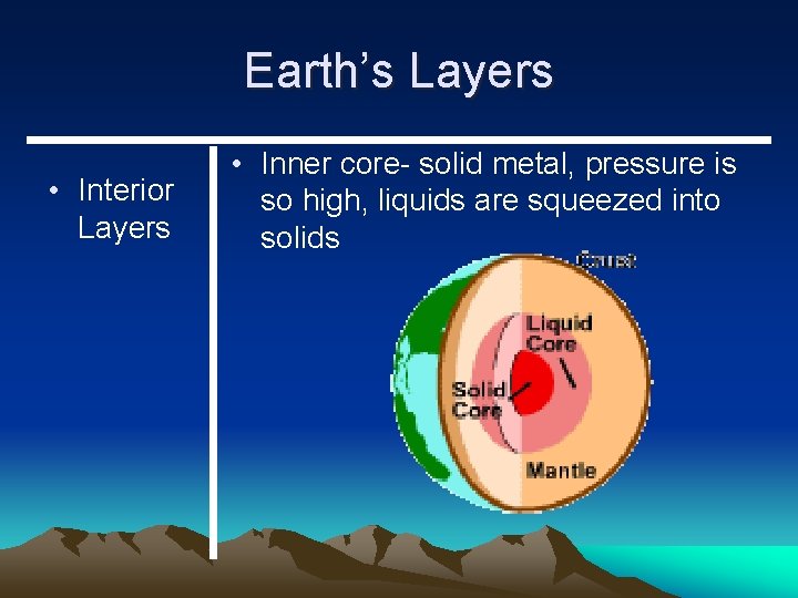 Earth’s Layers • Interior Layers • Inner core- solid metal, pressure is so high,
