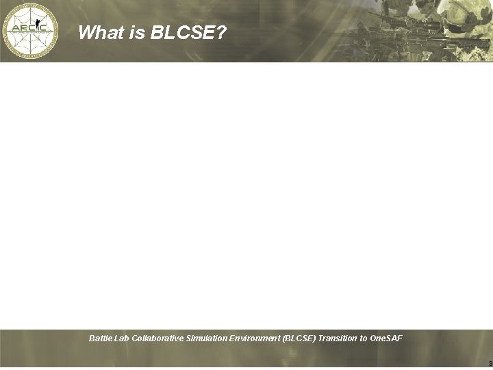 What is BLCSE? Battle Lab Collaborative Simulation Environment (BLCSE) Transition to One. SAF 3