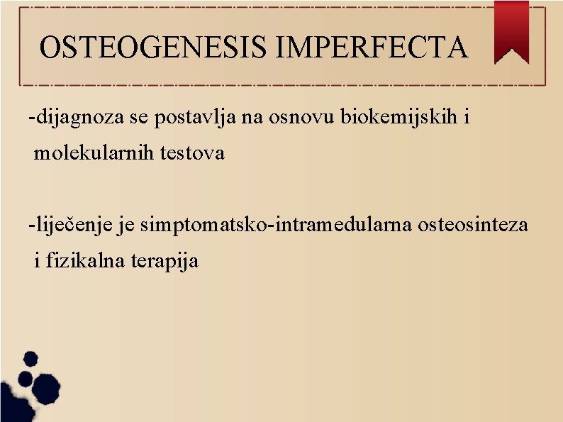 OSTEOGENESIS IMPERFECTA -dijagnoza se postavlja na osnovu biokemijskih i molekularnih testova -liječenje je simptomatsko-intramedularna