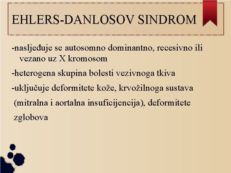 EHLERS-DANLOSOV SINDROM -nasljeđuje se autosomno dominantno, recesivno ili vezano uz X kromosom -heterogena skupina