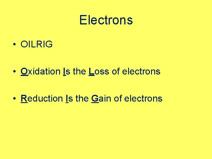 Electrons • OILRIG • Oxidation Is the Loss of electrons • Reduction Is the