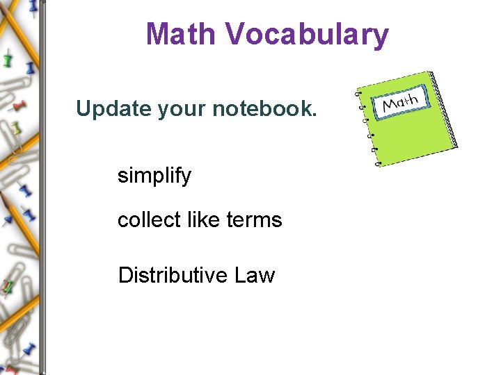 Math Vocabulary Update your notebook. simplify collect like terms Distributive Law 