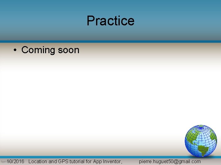 Practice • Coming soon 10/2016 Location and GPS tutorial for App Inventor, pierre. huguet