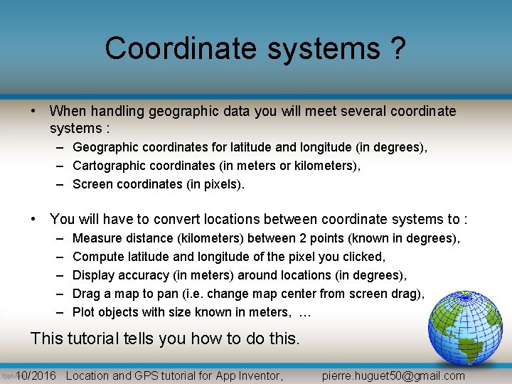 Coordinate systems ? • When handling geographic data you will meet several coordinate systems