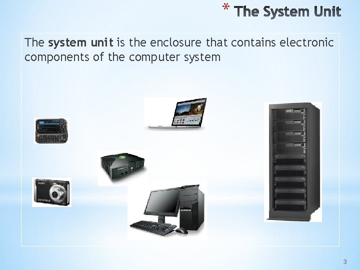 * The system unit is the enclosure that contains electronic components of the computer