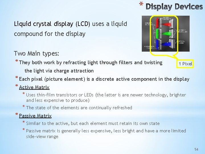 * Liquid crystal display (LCD) uses a liquid compound for the display Two Main