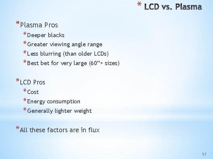 * *Plasma Pros * Deeper blacks * Greater viewing angle range * Less blurring