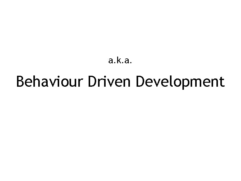 a. k. a. Behaviour Driven Development 