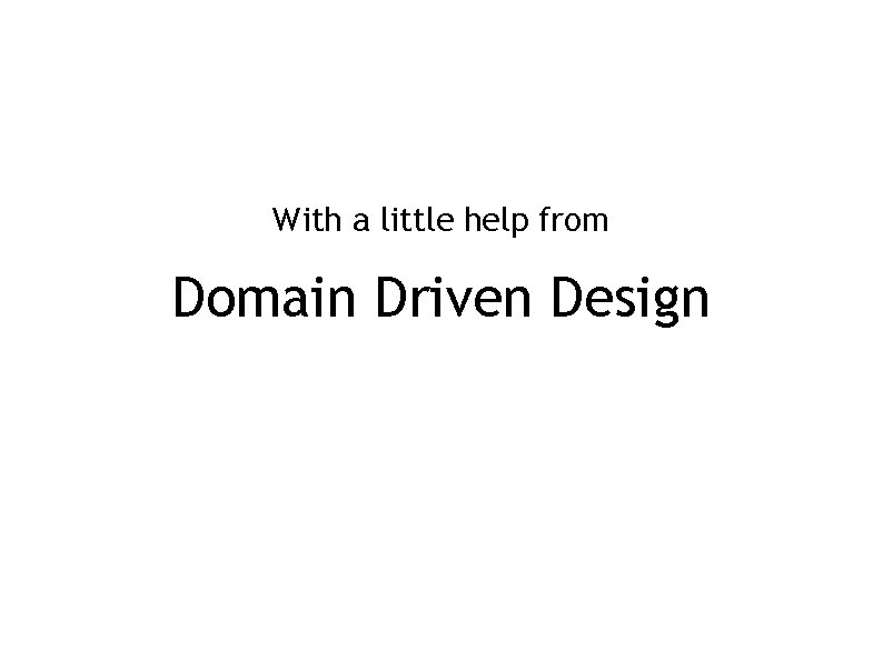 With a little help from Domain Driven Design 